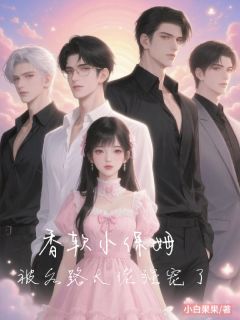 抖音香软小保姆，被各路大佬强宠了txt小说阅读