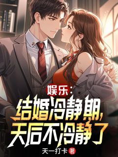 娱乐：结婚冷静期，天后不冷静了全文目录-苏云马克小说无弹窗阅读