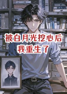被白月光挖心后，我重生了知乎小说最新章节阅读