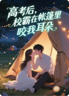 私藏读物高考后,校霸在帐篷里咬我耳朵楚骁顾瑶沈诺完结版免费阅读-欧迈阅读网