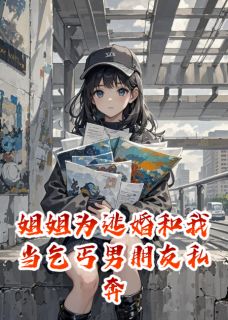 姐姐为逃婚和我当乞丐男朋友私奔秦朗沈昭顾晚小说全文-姐姐为逃婚和我当乞丐男朋友私奔小说