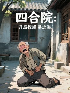 主角易忠海林卫东小说爆款四合院：开局捏爆易忠海完整版小说