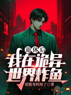 作者爱健身的知了写的退休后,我在诡异世界炸鱼小说大结局全章节阅读-欧迈阅读网