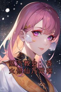 全章节小说蒸汽教会:香火修仙乃异端因帅被罚破产最新阅读