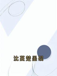 沈蔓楚墨砚沈蔓楚墨砚by佚名免费看