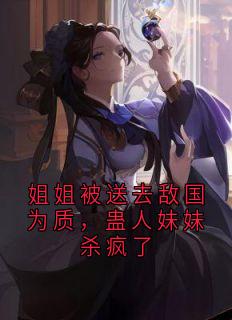 姐姐被送去敌国为质,蛊人妹妹杀疯了小说主角是徐鸢徐清婉全文完整版阅读