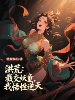 精彩小说洪荒：截教妖童，我悟性逆天叶天金仙全章节在线阅读