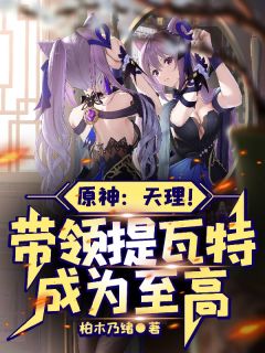 好书推荐原神：天理！带领提瓦特成为至高黎羽芙宁娜卡洛斯全文在线阅读