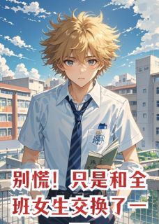 别慌!只是和全班女生交换了一下by零食小推车-欧迈阅读网