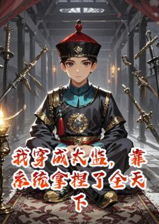 苏辰姬无夜小说章节目录阅读-我穿成太监，靠系统拿捏了全天下在哪免费看