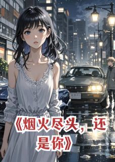 烟火尽头,还是你章节目录小说-顾承泽许星河林晚免费阅读全文