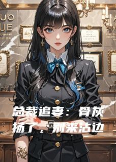 热门推荐总裁追妻:骨灰扬了,别来沾边by哦耶我见过龙小说正版在线