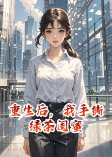 重生后,我手撕绿茶闺蜜林薇顾言周小雅小说全章节最新阅读