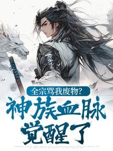 熬夜也要看完的全宗骂我废物？神族血脉觉醒了​​小说推荐