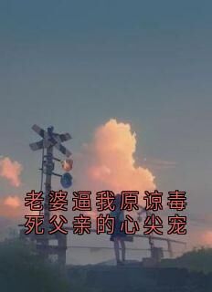 老婆逼我原谅毒死父亲的心尖宠免费小说作者佚名全文阅读