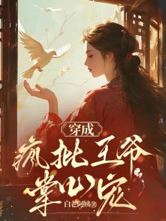 白老阿姨写的小说穿成疯批王爷掌心宠在线阅读