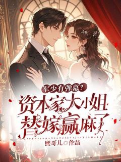 爆款小说由作者熙哥儿所创作的军少有弹幕?资本家大小姐替嫁赢麻了在线阅读