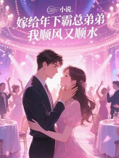 程星燃沈博士沈易欢小说全文免费阅读嫁给年下霸总弟弟，我顺风又顺水全文免费阅读