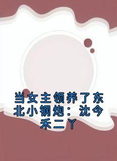 热门推荐当女主领养了东北小钢炮:沈今禾二丫by佚名小说正版在线