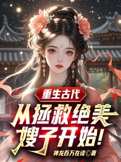 抖音小说重生古代：从拯救绝美嫂子开始！，主角叶尘柳如烟最后结局小说全文免费