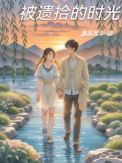 被遗拾的时光杨振邦李玉兰赵仁狄-逸品芳华小说