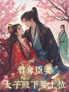 熬夜也要看完的君夺臣妻,太子殿下要上位小说推荐