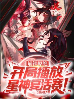 崩铁原绝:开局播放星神复活赛!琪亚娜流萤阿泉大结局小说全章节阅读