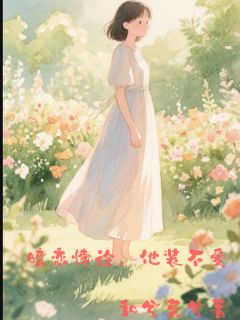 【抖音】暗恋悖论,他装不爱全文阅读