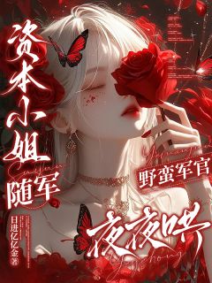 抖音爆款资本小姐随军,野蛮军官夜夜哄江禾糖糖纪今越无广告阅读