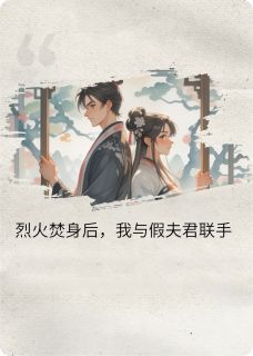 烈火焚身后,我和假夫君组队了隆昌裴昭严嵩小说全文-烈火焚身后,我和假夫君组队了小说