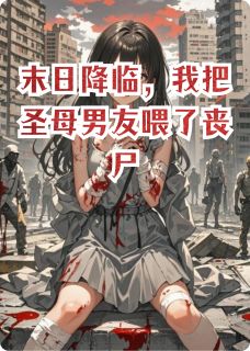 知乎小说末日降临，我把圣母男友喂了丧尸主角是周泽王虎全文阅读