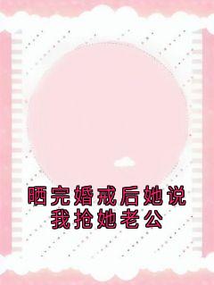 晒完婚戒后她说我抢她老公全集小说_王琳秦晓悦苏晚完结版阅读