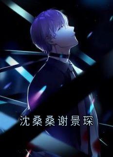 大神写的小说沈桑桑谢景琛沈桑桑谢景琛全文阅读