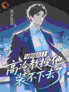 抖音爆款导师在上：高冷教授他装不下去了小说免费阅读