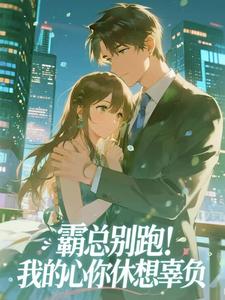 霸总别跑！我的心你休想辜负小说(完结)-楚念傅瑾年章节阅读