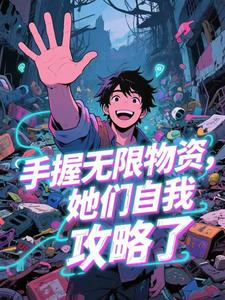 江寒杨婉丽林雅小说手握无限物资，她们自我攻略了​​全文阅读