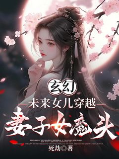 抖音玄幻：未来女儿穿越，妻子女魔头小说章节阅读