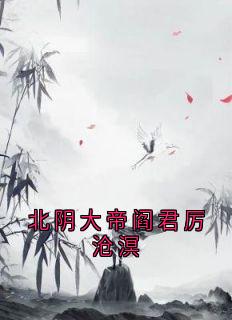 [抖音]小说凤灼华厉沧溟北阴大帝阎君厉沧溟