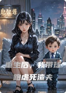 重生后,我带球跑虐死渣夫免费章节重生后,我带球跑虐死渣夫点我搜索全章节小说