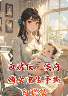 血嫁妆:侯府嫡女重生手撕白眼狼小说全章节目录阅读BY道口烧鸡世家完结版阅读