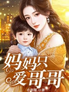 妈妈只爱哥哥by小刺猬.小说完结版在线阅读