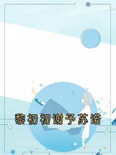 黎初初谢予苏诺大结局阅读 黎初初谢予小说在线章节