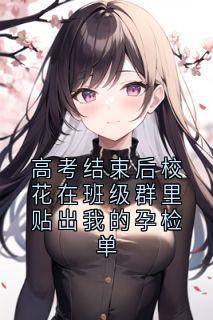 高考结束后校花在班级群里贴出我的孕检单段温言盛开全本小说(高考结束后校花在班级群里贴出我的孕检单)全章节小说目录阅读