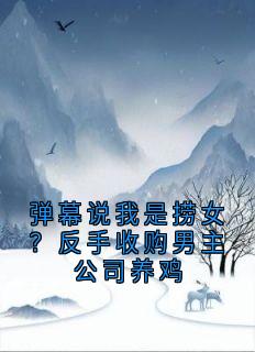 全章节小说弹幕说我是捞女？反手收购男主公司养鸡神秘小说家最新阅读