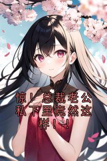 柔柔顾准小说<惊！总裁老公私下里竟然这样！！>全文在线阅读