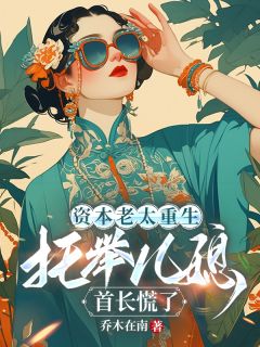 资本老太重生托举儿媳,首长慌了by乔木在南免费阅读小说大结局
