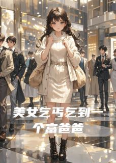 抖音热推小说美女乞丐乞到一个富爸爸全文在线阅读