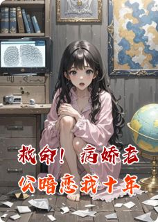 救命!病娇老公暗恋我十年(五个特码头)最佳创作小说全文在线阅读-欧迈阅读网