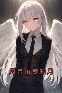 周景珩姜知月(姜知月周景珩郁萌)小说全章节目录阅读