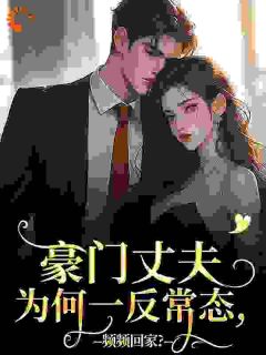 豪门丈夫为何一反常态,频频回家?最新章节免费阅读by九书书无广告小说